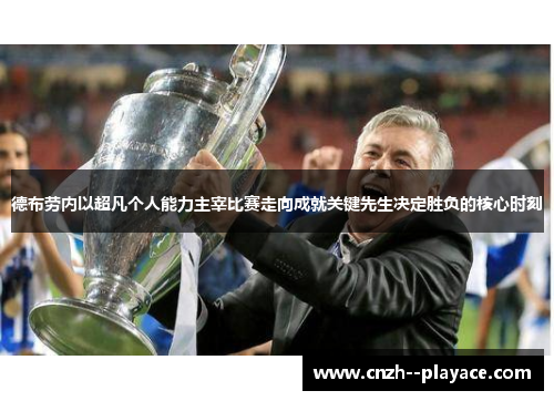 德布劳内以超凡个人能力主宰比赛走向成就关键先生决定胜负的核心时刻