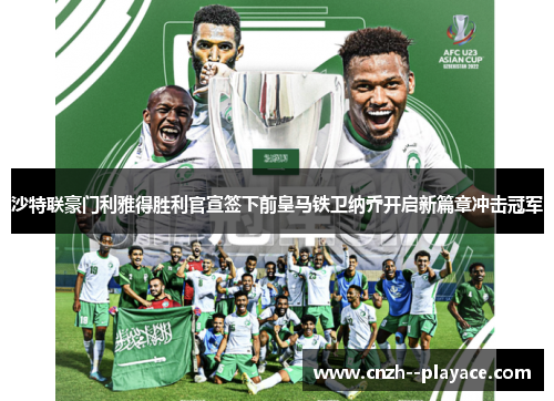 沙特联豪门利雅得胜利官宣签下前皇马铁卫纳乔开启新篇章冲击冠军