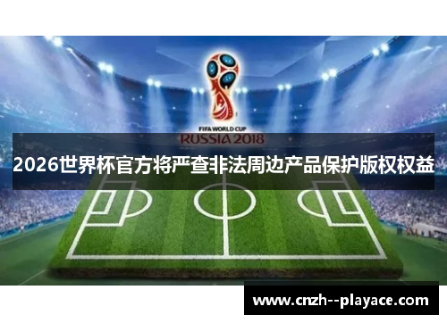 2026世界杯官方将严查非法周边产品保护版权权益