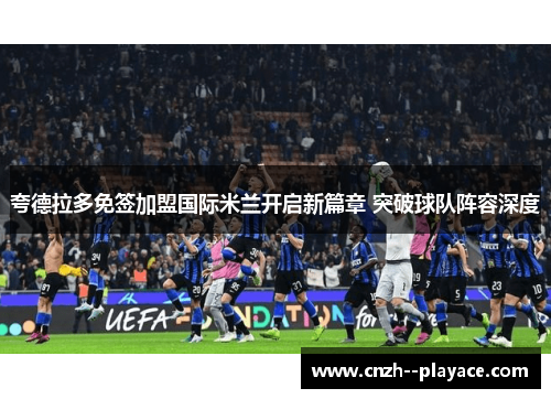 夸德拉多免签加盟国际米兰开启新篇章 突破球队阵容深度