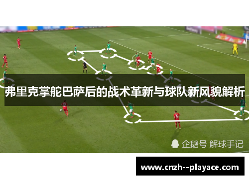 弗里克掌舵巴萨后的战术革新与球队新风貌解析