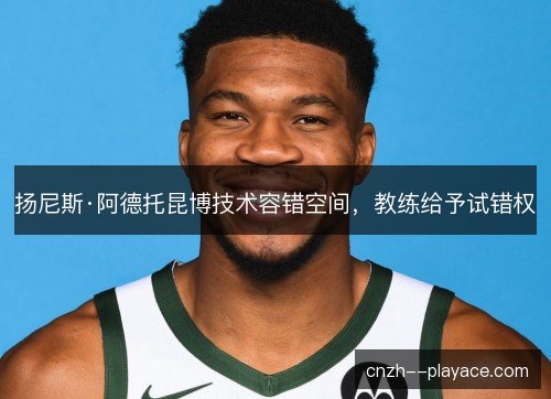 扬尼斯·阿德托昆博技术容错空间，教练给予试错权